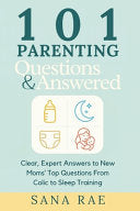 101 Parenting Questions Answered: Clear, Expert Answers to New Moms' Top Questions From Colic to Sleep Training: Your No-Judgment, Middle-of-the-Night by Rae, Sana cover