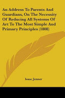 Address To Parents And Guardians, On The Necessity Of Reducing All Systems Of Art To The Most Simple And Primary Principles (1808) by Jenner, Isaac cover