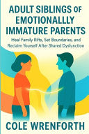 Adult Siblings of Emotionally Immature Parents: Heal Family Rifts, Set Boundaries, and Reclaim Yourself After Shared Dysfunction by Wrenforth, Cole cover