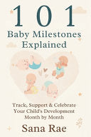 101 Baby Milestones Explained: Track, Support & Celebrate Your Child's Development Month by Month by Rae, Sana cover