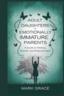 Adult Daughters of Emotionally Immature Parents: A Guide to Healing, Growth, and Empowerment by Grace, Mark cover