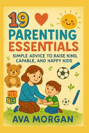 19 Parenting Essentials: Simple Advice to Raise Kind, Capable, and Happy Kids by Morgan, Ava cover