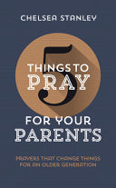 5 Things to Pray for Your Parents: Prayers That Change Things for an Older Generation by Stanley, Chelsea cover