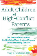 Adult Children of High-Conflict Parents: Find Freedom from Your Past, Heal the Pain of Toxic Relational Trauma, and Cultivate Lasting Self-Love by Hutchinson, Tracy S cover