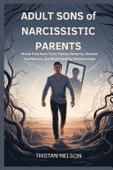 ADULT SONS of NARCISSISTIC PARENTS: Break Free from Toxic Family Patterns, Reclaim Confidence, and Build Healthy Relationships by Nelson, Tristan cover