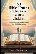 50 Bible Truths to Guide Parents and Bless Children: Timeless Scripture Principles for Godly Parenting by Emberwood, Grace cover