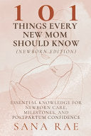 101 Things Every New Mom Should Know (Newborn Edition): Essential Knowledge for Newborn Care, Milestones, and Postpartum Confidence by Rae, Sana cover