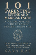 101 Parenting Myths and Medical Facts: A Doctor-Approved Guide to Raising Healthy, Happy Kids: Debunking Old Beliefs, Embracing Science, and Protectin by Rae, Sana cover
