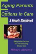 Aging Parents and Options in Care: A Simple Handbook Making the Best Decisions for Loved Ones During Stressful Times by Abrams, Hillary cover