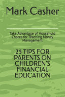 25 Tips for Parents on Children's Financial Education: Take Advantage of Household Chores for Teaching Money Management by Casher, Mark cover