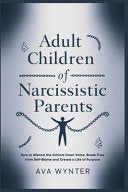 Adult Children of Narcissistic Parents: How to Silence the Critical Inner Voice, Break Free from Self-Blame and Create a Life of Purpose by Wynter, Ava cover