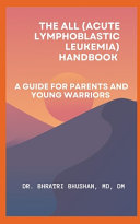 ALL (Acute Lymphoblastic Leukemia) Handbook: A Guide for Parents and Young Warriors by Bhushan, Bhratri cover