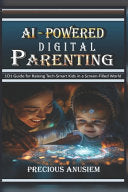 AI-Powered Digital Parenting: 101 Guide for Raising Tech-Smart Kids in a Screen-Filled World by Anusiem, Precious cover