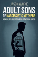 Adult Sons of Narcissistic Mothers: Break Free from Toxic Parental Control, Reclaim Your Power, and Rise Above a Childhood of Emotional Manipulation by Wayne, Jason cover