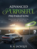 Advanced Purposeful Preparation: Parenting Your Parent(s), Spouse, or Loved One by Jackque, R A cover