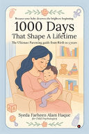 1000 Days That Shape a Lifetime: The Ultimate Parenting Guide From Birth to 3 Years by Syeda Farheen Alam Haque, (Sr Child cover