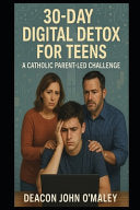 30-Day Digital Detox for Teens: A Catholic Parent-Led Challenge by O'Maley, Deacon John cover