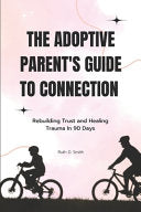 Adoptive Parent's Guide to Connection: Rebuilding Trust and Healing Trauma In 90 Days by Smith, Ruth D cover