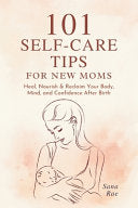 101 Self-Care Tips for New Moms: Heal, Nourish & Reclaim Your Body, Mind, and Confidence After Birth by Rae, Sana cover