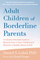 Adult Children of Borderline Parents: A Trauma-Informed Guide to Recover from a Toxic Childhood and Discover a Healthy Sense of Self by Lobel, Daniel S cover
