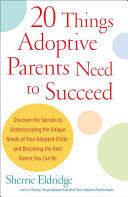 20 Things Adoptive Parents Need to Succeed: Discover the Secrets to Understanding the Unique Needs of Your Adopted Child-Andbecoming the Best Parent Y by Eldridge, Sherrie cover