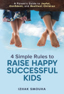 4 Simple Rules to Raise Happy, Successful Kids: A Parent's Guide to Joyful, Confident, and Resilient Children by Smouha, Izhak cover