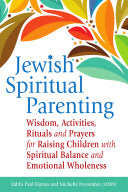 Jewish Spiritual Parenting: Wisdom, Activities, Rituals and Prayers for Raising Children with Spiritual Balance and Emotional Wholeness