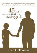 45 tips for discovering your child's gift: An invaluable handbook for parents looking to harness their child's natural gifts to empower their life for by Thomas, Ivan C cover