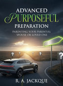 Advanced Purposeful Preparation: Parenting Your Parent(s), Spouse, or Loved One by Jackque, R A cover